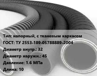 Рукав напорный, с тканевым каркасом ГОСТ: ТУ 2553-189-05788889-2004 d=32 D=45 1.6 МПа L=10